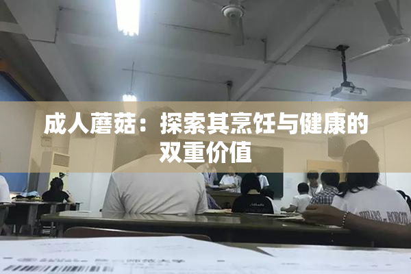 成人蘑菇：探索其烹饪与健康的双重价值