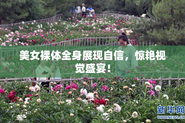 美女裸体全身展现自信，惊艳视觉盛宴！