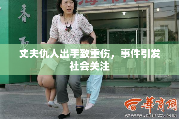 丈夫仇人出手致重伤，事件引发社会关注