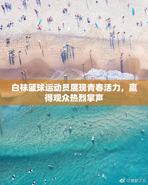 白袜篮球运动员展现青春活力，赢得观众热烈掌声