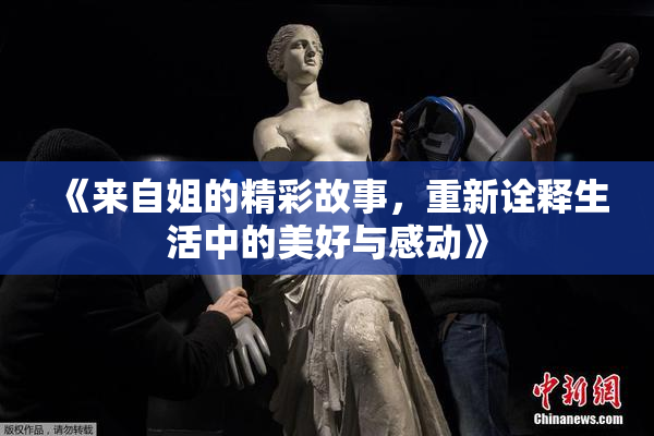 《来自姐的精彩故事，重新诠释生活中的美好与感动》