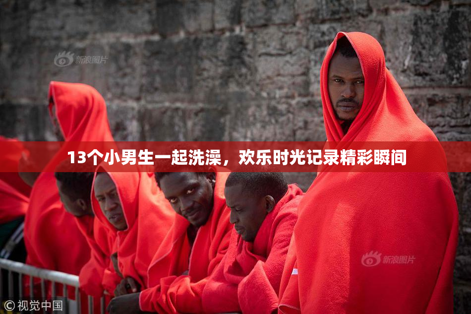 13个小男生一起洗澡，欢乐时光记录精彩瞬间