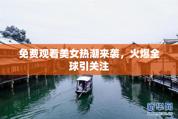 免费观看美女热潮来袭，火爆全球引关注