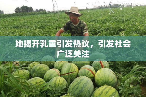 她揭开乳重引发热议，引发社会广泛关注