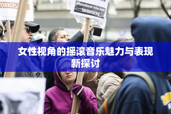 女性视角的摇滚音乐魅力与表现新探讨