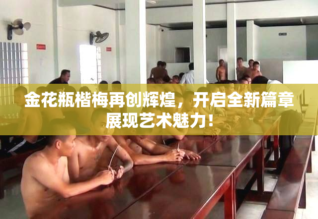 金花瓶楷梅再创辉煌，开启全新篇章展现艺术魅力！