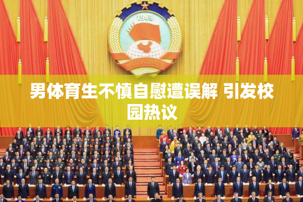 男体育生不慎自慰遭误解 引发校园热议