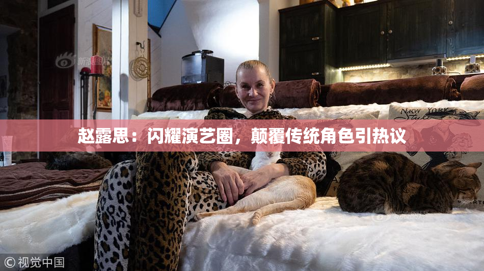 赵露思：闪耀演艺圈，颠覆传统角色引热议