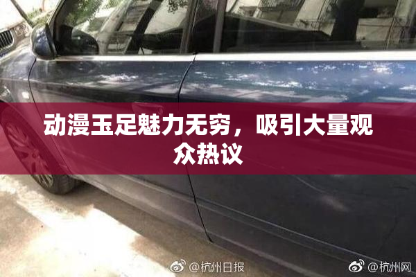 动漫玉足魅力无穷，吸引大量观众热议