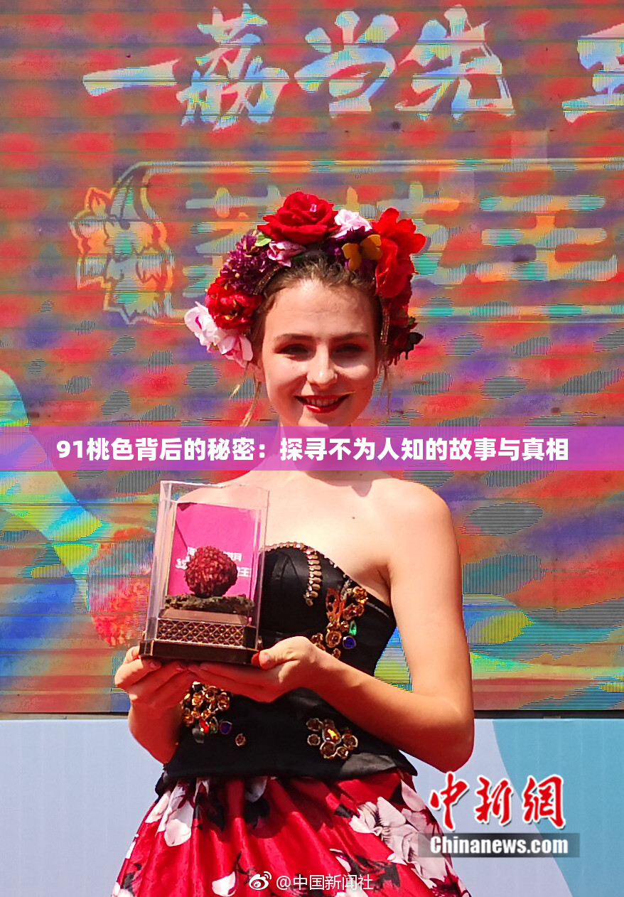 91桃色背后的秘密：探寻不为人知的故事与真相