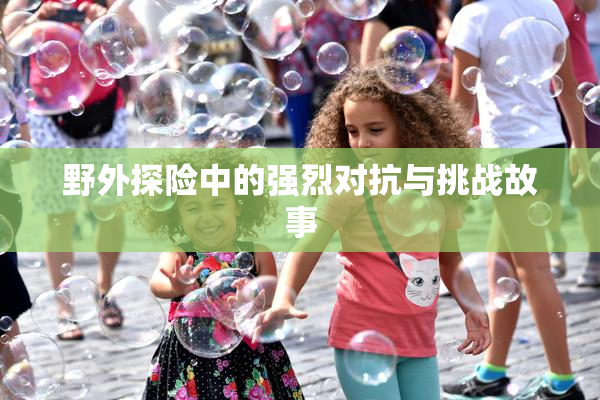 野外探险中的强烈对抗与挑战故事