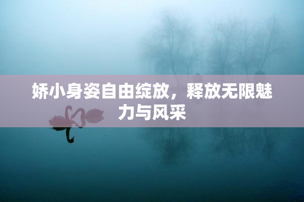 娇小身姿自由绽放，释放无限魅力与风采