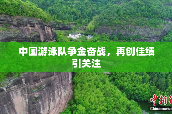 中国游泳队争金奋战，再创佳绩引关注