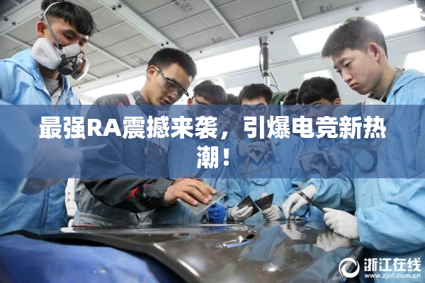最强RA震撼来袭，引爆电竞新热潮！