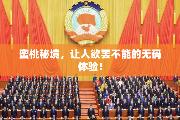蜜桃秘境，让人欲罢不能的无码体验！