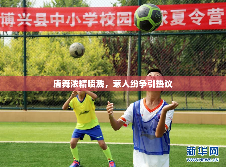 唐舞浓精喷溅，惹人纷争引热议