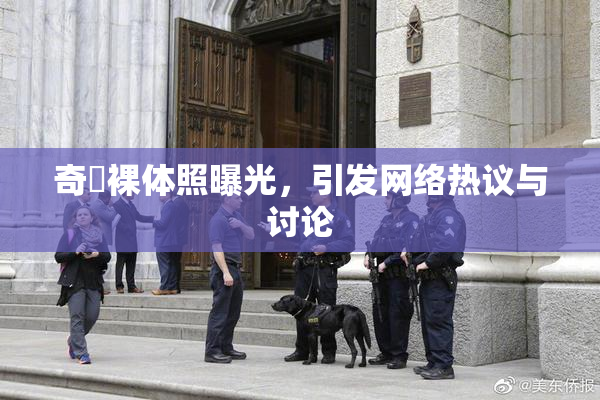 奇犽裸体照曝光，引发网络热议与讨论