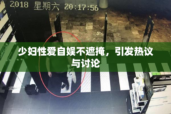 少妇性爱自娱不遮掩，引发热议与讨论