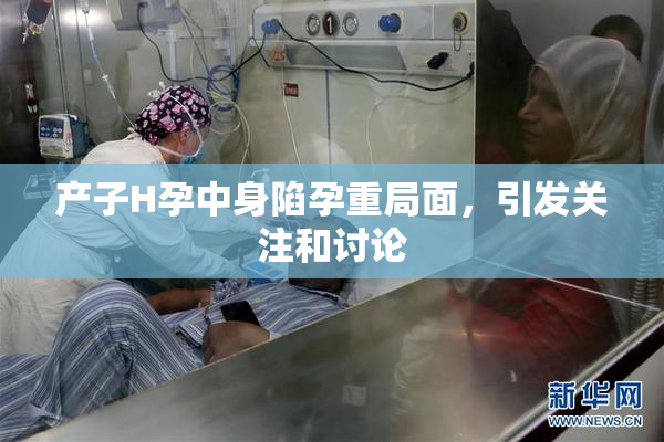 产子H孕中身陷孕重局面，引发关注和讨论