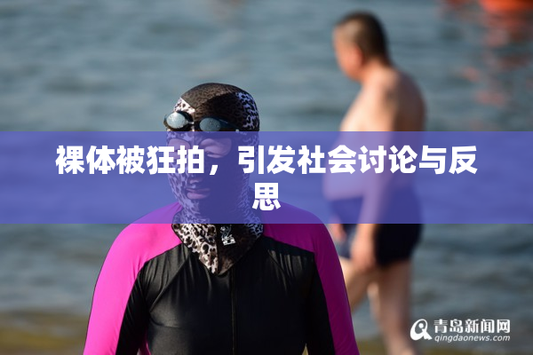 裸体被狂拍，引发社会讨论与反思