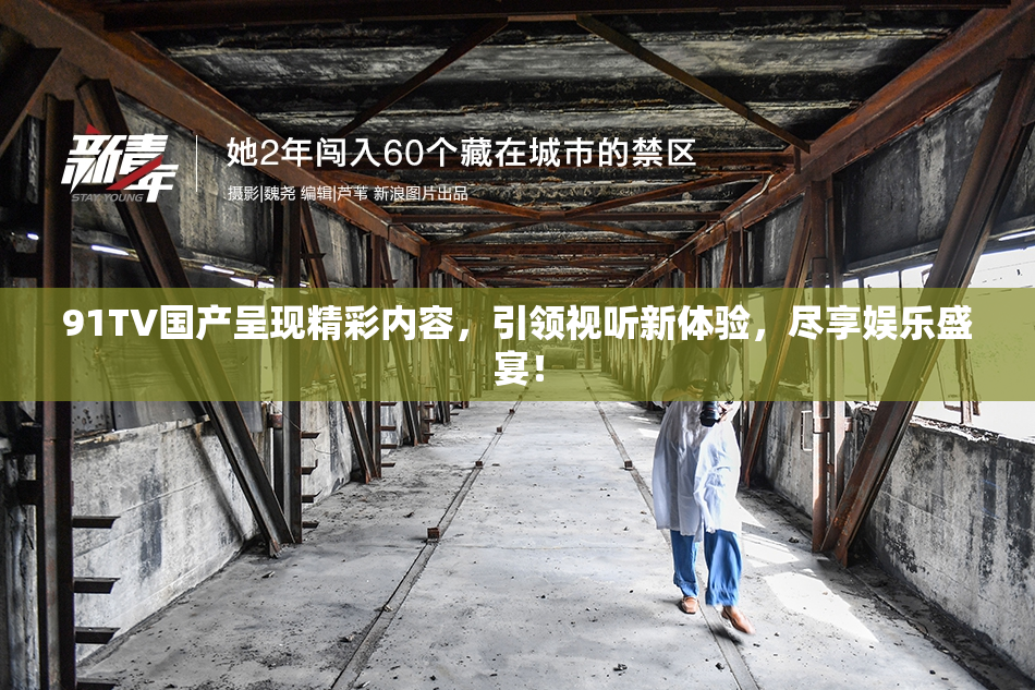 91TV国产呈现精彩内容，引领视听新体验，尽享娱乐盛宴！