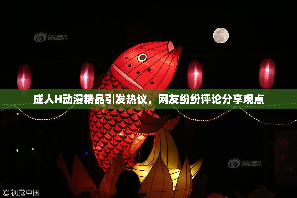 成人H动漫精品引发热议，网友纷纷评论分享观点