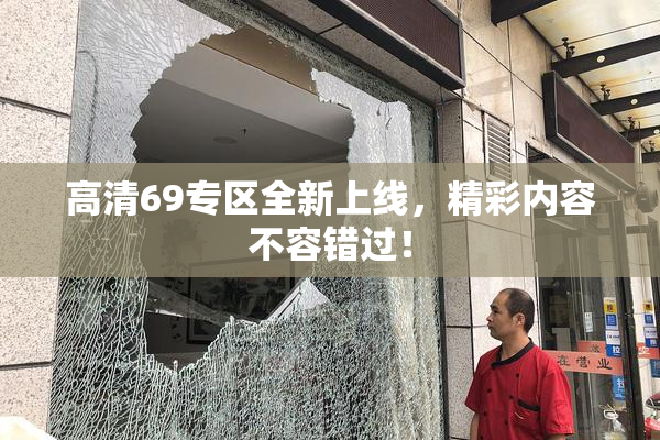 高清69专区全新上线，精彩内容不容错过！