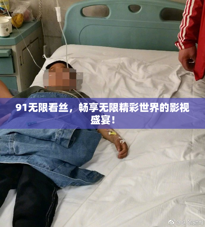 91无限看丝，畅享无限精彩世界的影视盛宴！