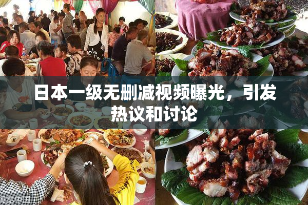 日本一级无删减视频曝光，引发热议和讨论