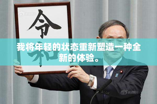 我将年轻的状态重新塑造一种全新的体验。