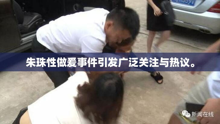 朱珠性做爰事件引发广泛关注与热议。
