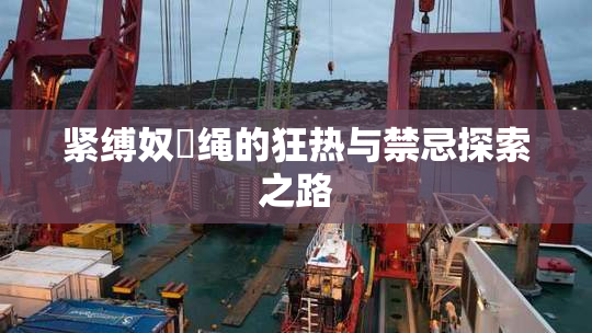 紧缚奴隸绳的狂热与禁忌探索之路