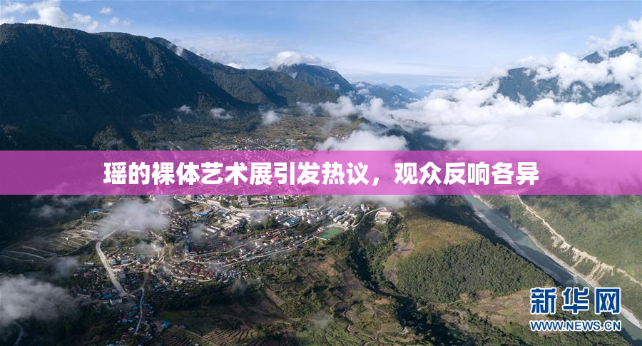 瑶的裸体艺术展引发热议，观众反响各异