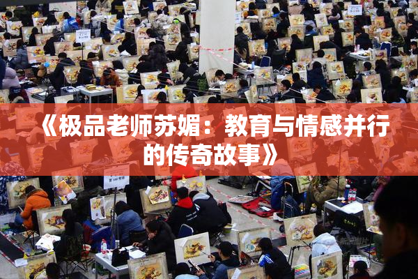 《极品老师苏媚：教育与情感并行的传奇故事》