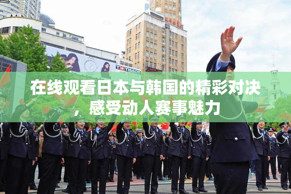 在线观看日本与韩国的精彩对决，感受动人赛事魅力