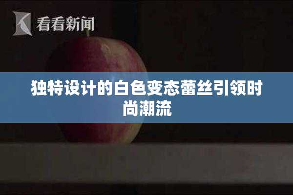 独特设计的白色变态蕾丝引领时尚潮流