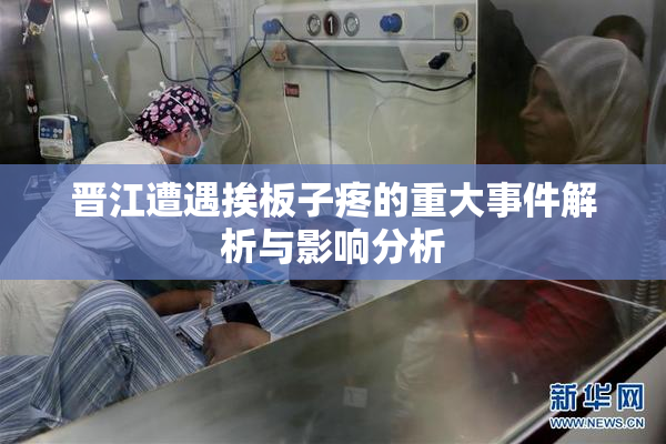 晋江遭遇挨板子疼的重大事件解析与影响分析