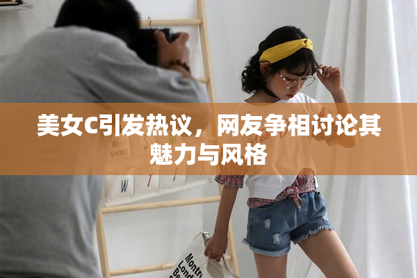 美女C引发热议，网友争相讨论其魅力与风格