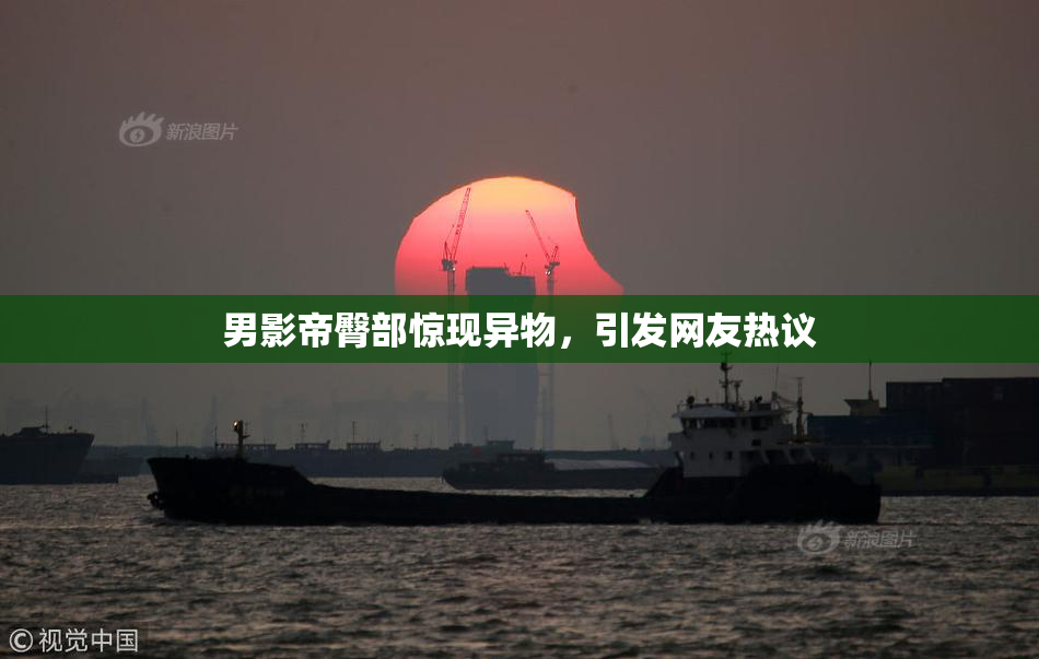 男影帝臀部惊现异物，引发网友热议