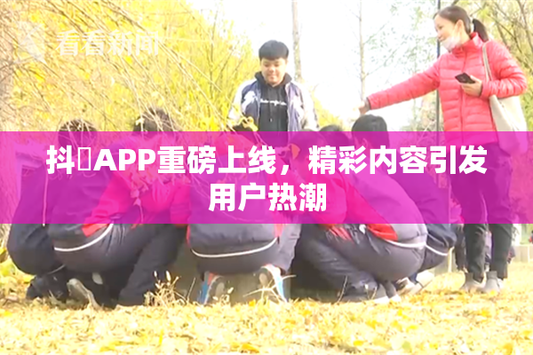 抖抈APP重磅上线，精彩内容引发用户热潮