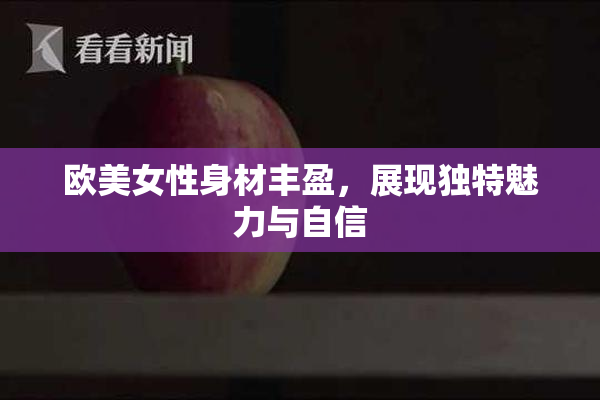 欧美女性身材丰盈，展现独特魅力与自信