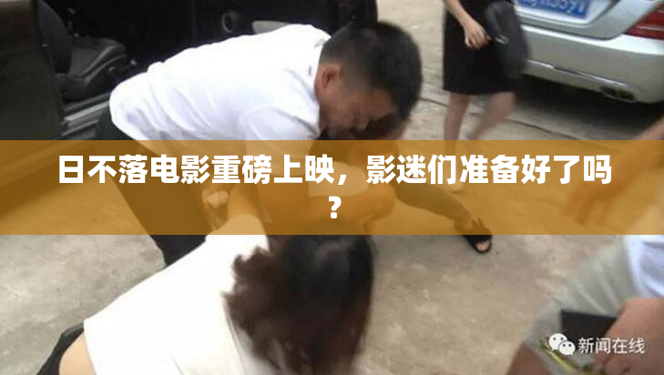 日不落电影重磅上映，影迷们准备好了吗？