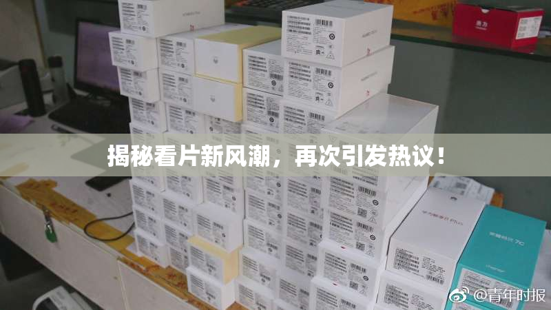揭秘看片新风潮，再次引发热议！