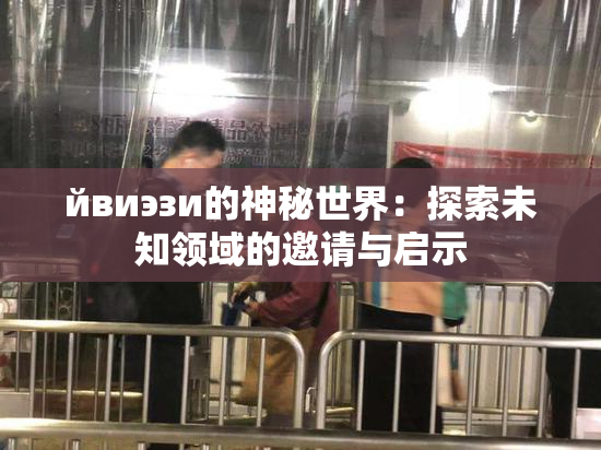йвиэзи的神秘世界：探索未知领域的邀请与启示