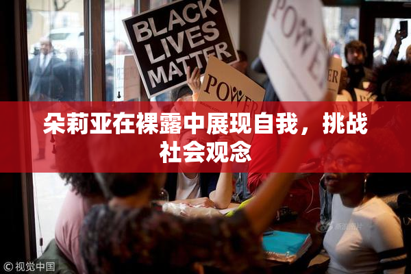 朵莉亚在裸露中展现自我，挑战社会观念