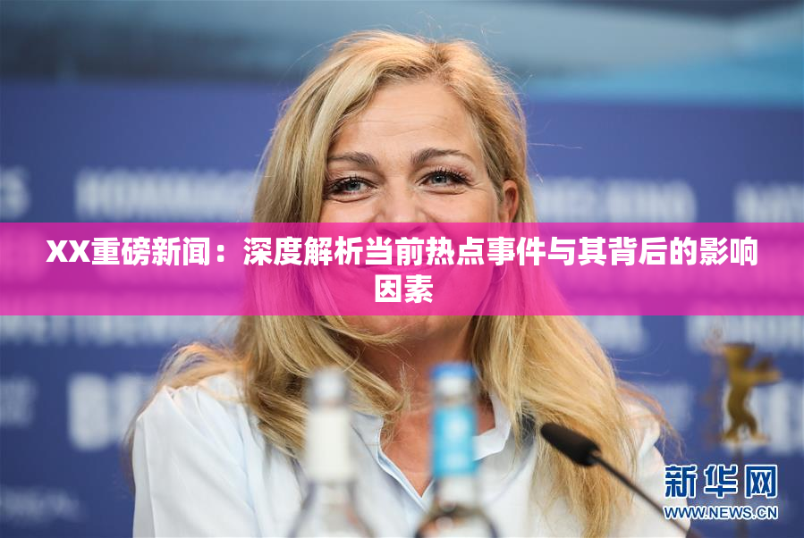 XX重磅新闻：深度解析当前热点事件与其背后的影响因素