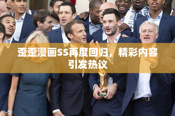 歪歪漫画SS再度回归，精彩内容引发热议