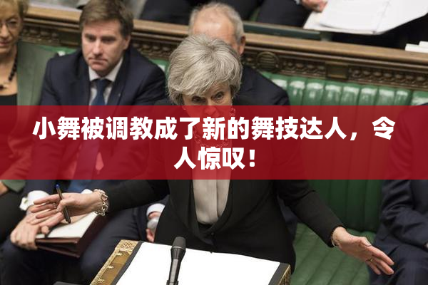 小舞被调教成了新的舞技达人，令人惊叹！