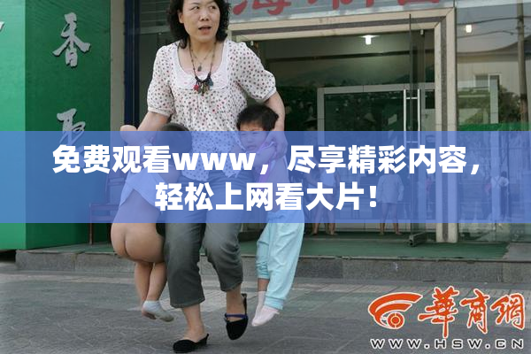 免费观看www，尽享精彩内容，轻松上网看大片！
