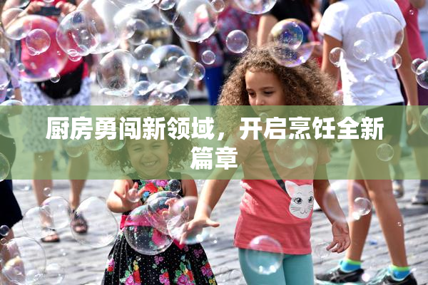 厨房勇闯新领域，开启烹饪全新篇章